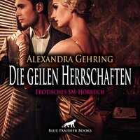 Die geilen Herrschaften / Erotik SM-Audio Story / Erotisches SM-Hörbuch: Ein unkontrollierter Rausch ... - Alexandra Gehring