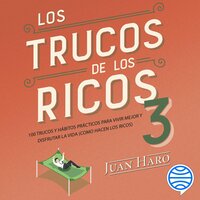Los trucos de los ricos 3ª parte: 100 trucos y hábitos prácticos para vivir mejor y disfrutar la vida (como hacen los ricos) - Juan Haro
