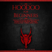 Hoodoo for Beginners: Connect To The Ancient Spirit World of Africa & Manifest Success With Spells, Root Magic, Conjuring, Herbs, Traditions, History & More - History Brought Alive