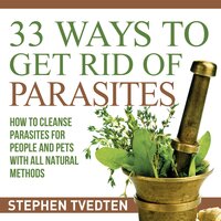 33 Ways To Get Rid of Parasites: How to Cleanse Parasites for People and Pets With All Natural Methods - Stephen Tvedten