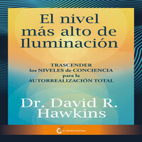 El nivel más alto de iluminación:: Transcender los niveles de conciencia para la autorrealización total - David R. Hawkins