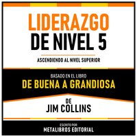 Liderazgo De Nivel 5 - Basado En El Libro De Buena A Grandiosa De Jim Collins: Ascendiendo Al Nivel Superior - Metalibros Editorial