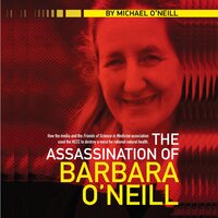 The Assassination of Barbara O'Neill: How the media and the Friends of Science in Medicine association used the HCCC to destroy a voice for rational natural health. - Michael O'Neill