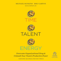 Time, Talent, Energy: Overcome Organizational Drag and Unleash Your Team's Productive Power - Michael C. Mankins, Eric Garton