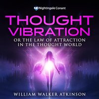 Thought Vibration: or the Law of Attraction in the Thought World - William Walker Atkinson