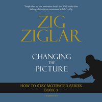Changing The Picture: How to Stay Motivated Book 3 - Zig Ziglar