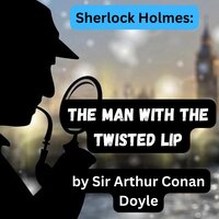 Sherlock Holmes: The Man With the Twisted Lip - Sir Arthur Conan Doyle