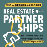 Real Estate Partnerships: How to Access More Cash, Acquire Bigger Deals, and Achieve Higher Profits - Tony Robinson, Ashley Kehr