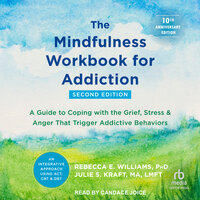The Mindfulness Workbook for Addiction: A Guide to Coping with the Grief, Stress, and Anger That Trigger Addictive Behaviors - Rebecca E. Williams, PhD, Julie S. Kraft, MA, LMFT