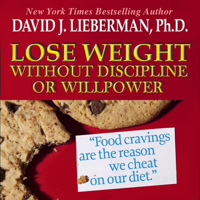 David J. Lieberman - Lose Weight without Discipline or Willpower: Food Cravings Are the Reasons We Cheat On Our Diet