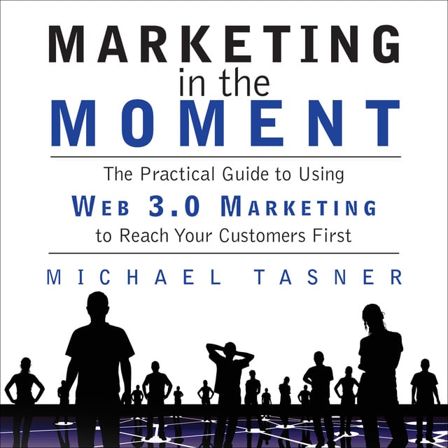 Michael Tasner - Marketing in the Moment: The Practical Guide to Using Web 3.0 Marketing to Reach Your Customers First