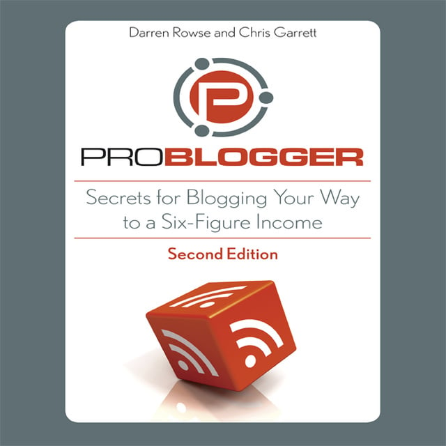 Chris Garrett, Darren Rowse - ProBlogger: Secrets for Blogging Your Way to a Six-Figure Income