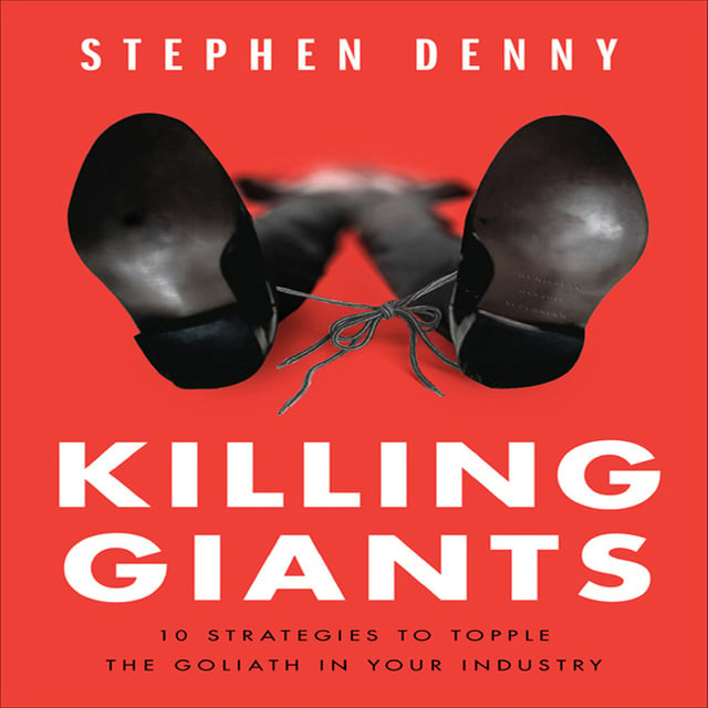 Stephen Denny - Killing Giants: 10 Strategies to Topple the Goliath in Your Industry
