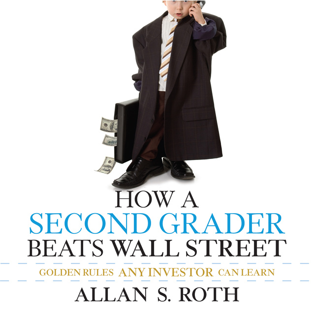 Allan S. Roth - How a Second Grader Beats Wall Street: Golden Rules Any Investor Can Learn