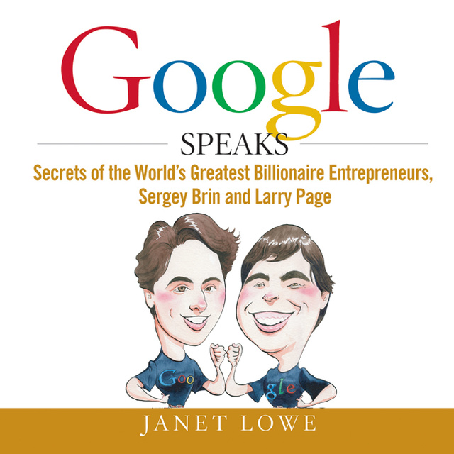 Janet Lowe - Google Speaks: Secrets of the Worlds Greatest Billionaire Entrepreneurs, Sergey Brin and Larry Page