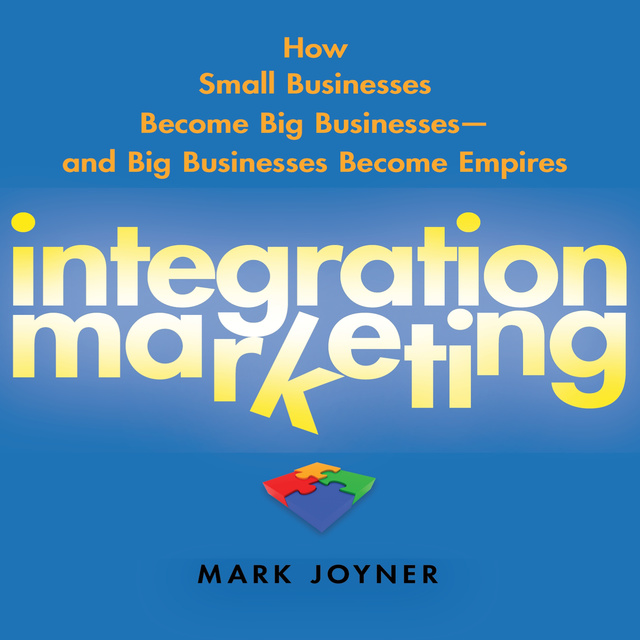 Mark Joyner - Integration Marketing: How Small Businesses Become Big Businesses? and Big Businesses Become Empires