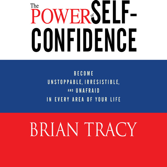 Brian Tracy - The Power of Self-Confidence: Become Unstoppable, Irresistible, and Unafraid in Every Area of Your Life