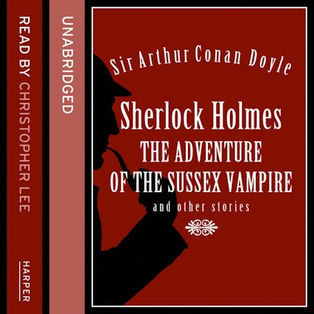 Sir Arthur Conan Doyle - Sherlock Holmes: the Adventure of the Sussex Vampire and Other Stories