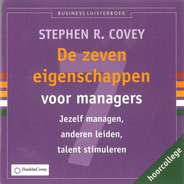 Stephen R. Covey - De zeven eigenschappen voor managers: jezelf managen, anderen leiden, talent stimuleren