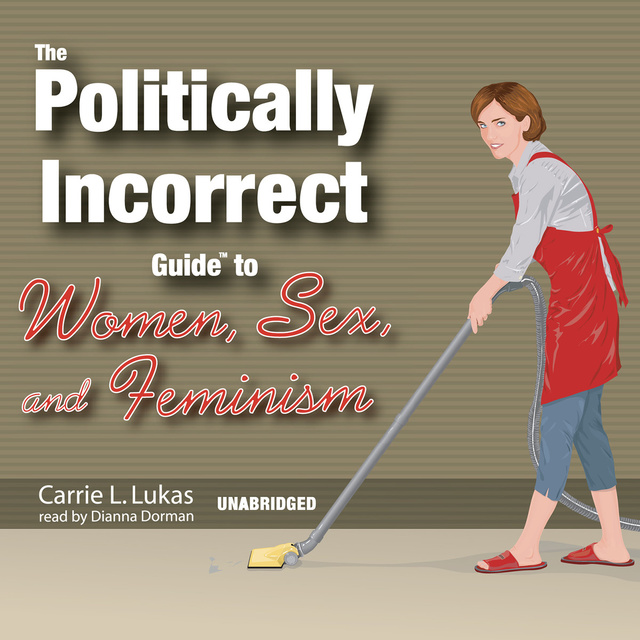 Carrie L. Lukas - The Politically Incorrect Guide to Women, Sex, and Feminism