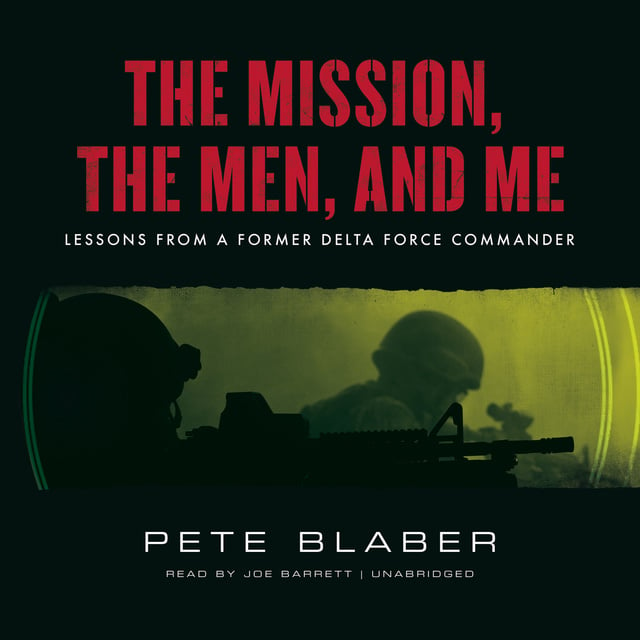 Pete Blaber - The Mission, the Men, and Me: Lessons from a Former Delta Force Commander