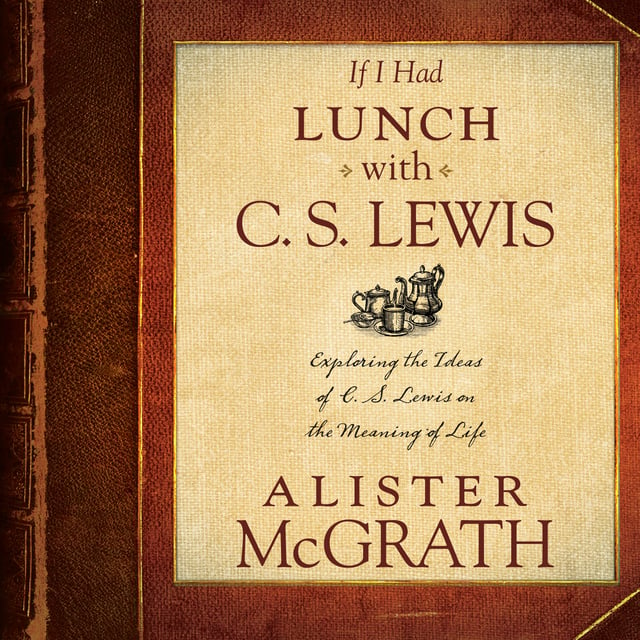 Alister McGrath - If I Had Lunch with C. S. Lewis