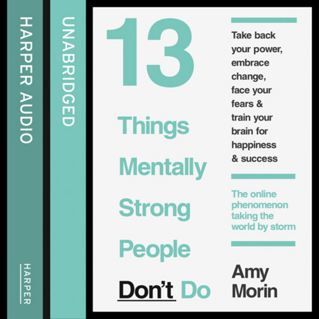 Amy Morin - 13 Things Mentally Strong People Don’t Do