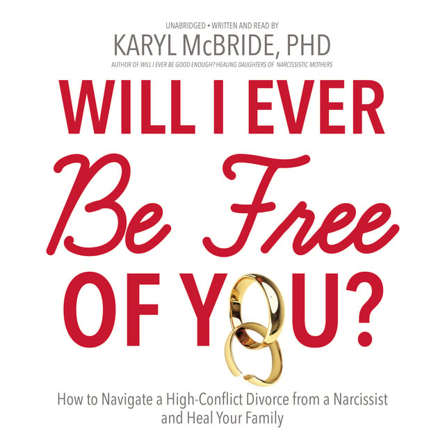 Karyl McBride - Will I Ever Be Free of You?: How to Navigate a High-Conflict Divorce from a Narcissist and Heal Your Family