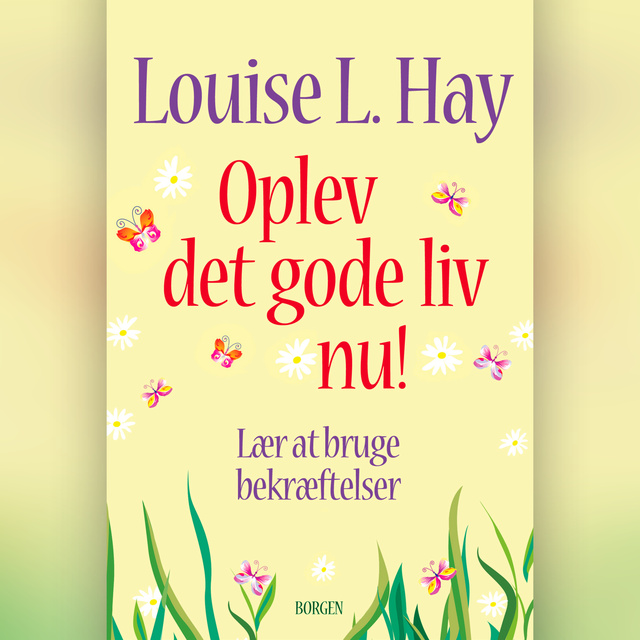 Louise L. Hay - Oplev det gode liv nu!: Lær at bruge bekræftelser