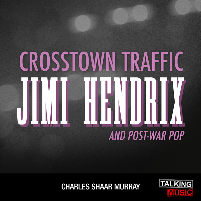 Charles Shaar Murray - Crosstown Traffic - Jimi Hendrix and Post-War Pop
