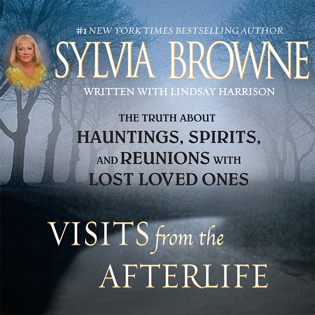 Sylvia Browne - Visits from the Afterlife: The Truth about Ghosts, Spirits, Hauntings, and Reunions with Lost Loved Ones
