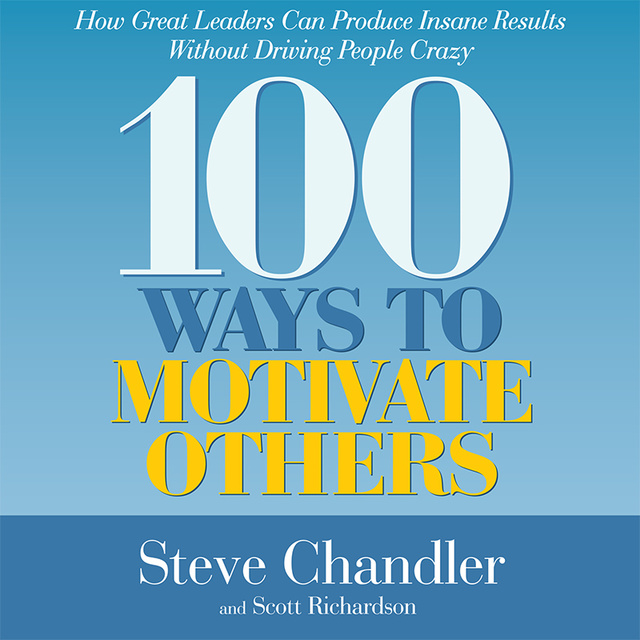 Steve Chandler, Scott Richardson - 100 Ways to Motivate Others