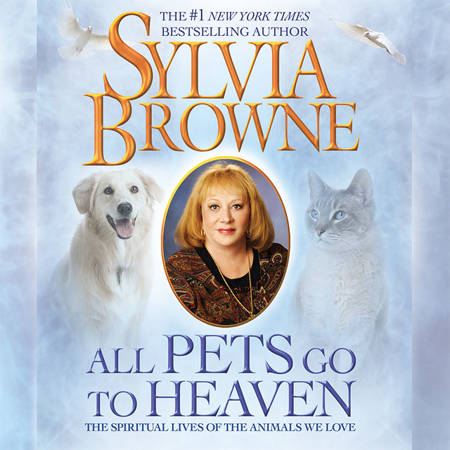Sylvia Browne - All Pets Go to Heaven: The Spiritual Lives of the Animals We Love
