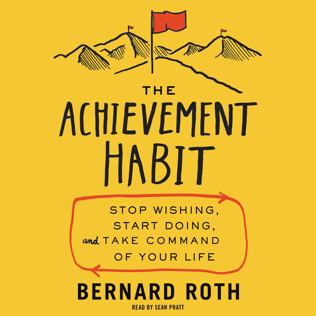 Bernard Roth - The Achievement Habit: Stop Wishing, Start Doing, and Take Command of Your Life