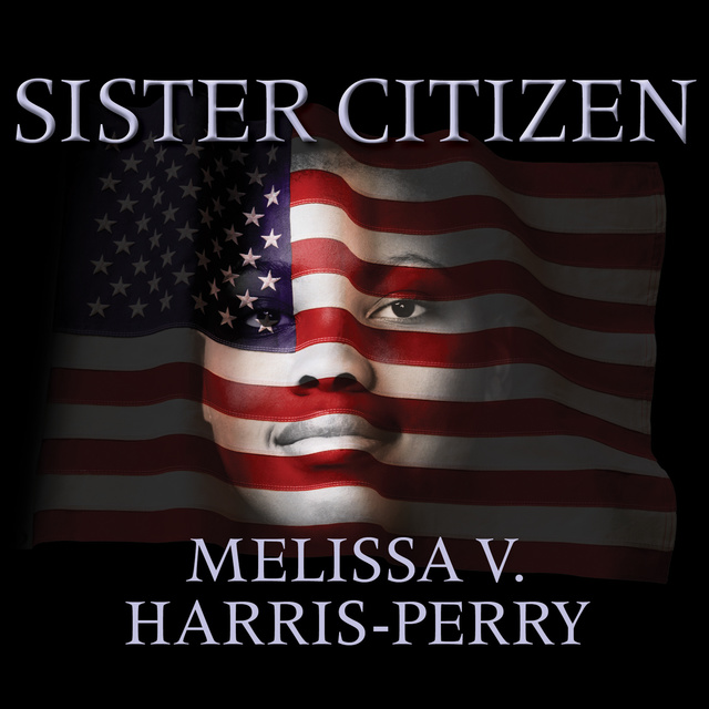 Melissa V. Harris-Perry - Sister Citizen: Shame, Stereotypes, and Black Women in America