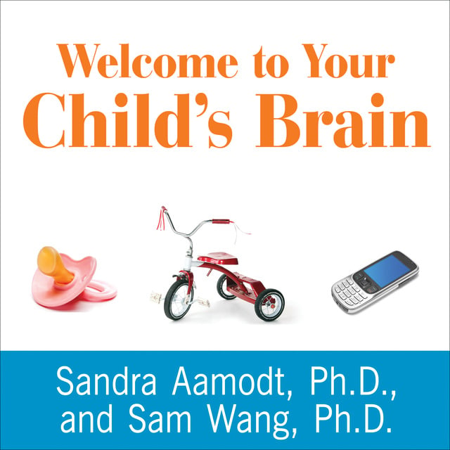 Sam Wang, Sandra Aamodt - Welcome to Your Child's Brain: How the Mind Grows from Conception to College