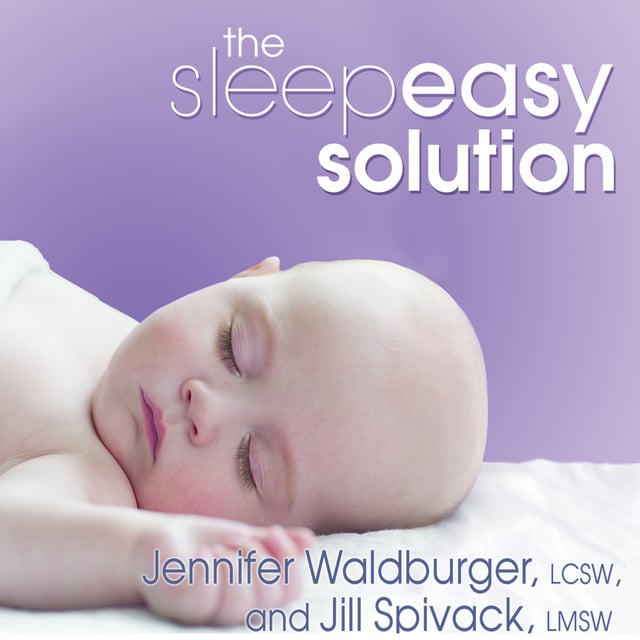 Jill Spivack, Jennifer Waldberger - The Sleepeasy Solution: The Exhausted Parent's Guide to Getting Your Child to Sleep – from Birth to Age 5