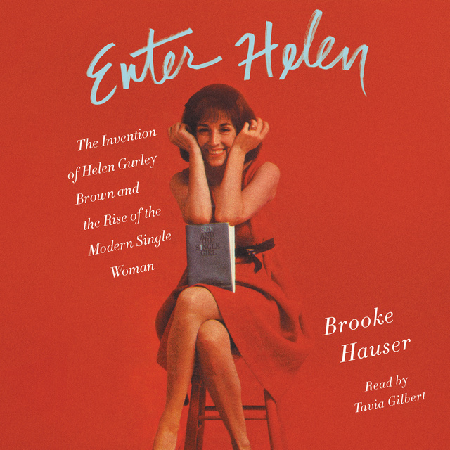 Brooke Hauser - Enter Helen: The Invention of Helen Gurley Brown and the Rise of the Modern Single Woman
