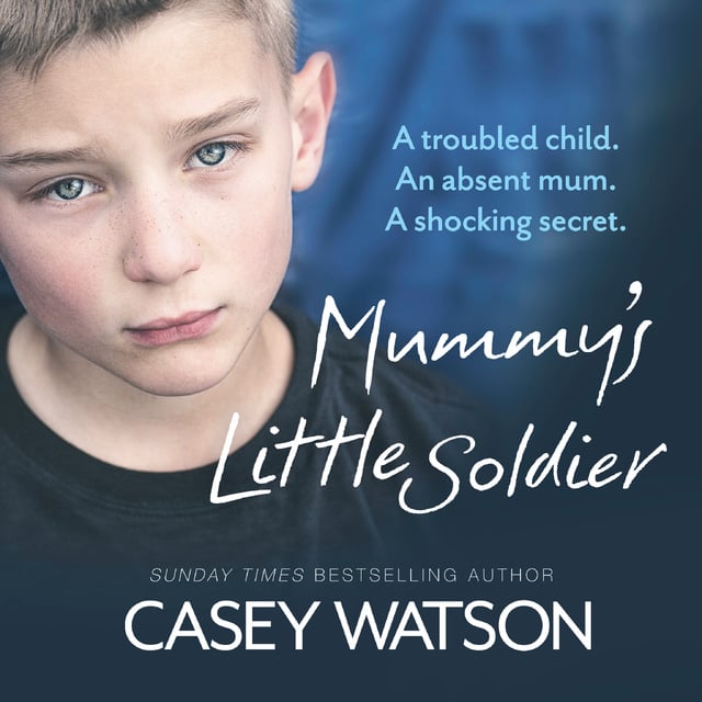 Casey Watson - Mummy's Little Soldier: A troubled child. An absent mum. A shocking secret.