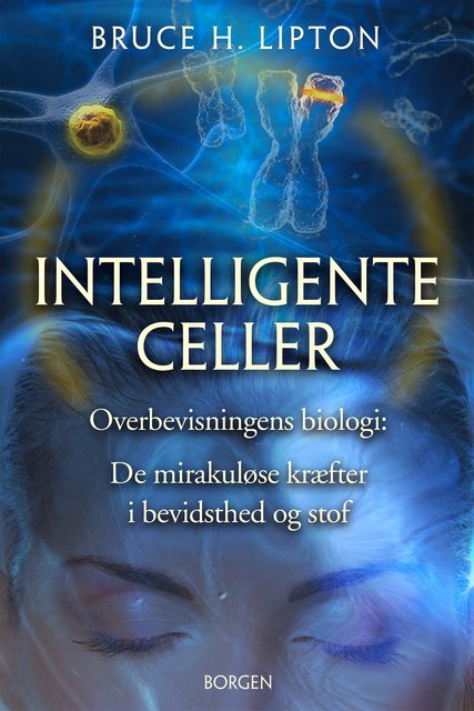 Bruce Lipton - Intelligente celler: Overbevisningens biologi: De mirakuløse kræfter i bevidsthed og stof