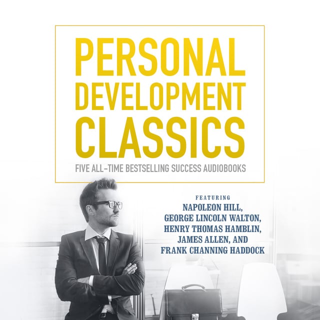 Various authors, James Allen, Napoleon Hill, George Lincoln Walton, Henry Thomas Hamblin, Frank Channing Haddock - Personal Development Classics
