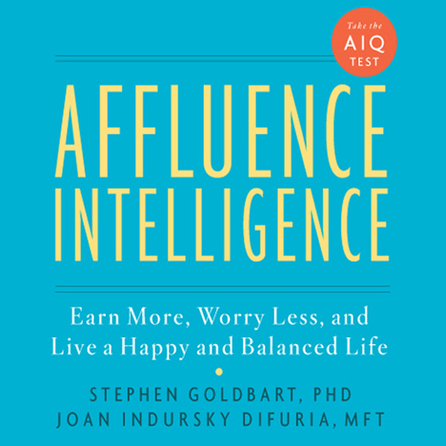 Stephen Goldbart, Joan Indursky DiFuria - Affluence Intelligence: Earn More, Worry Less, and Live a Happy and Balanced Life