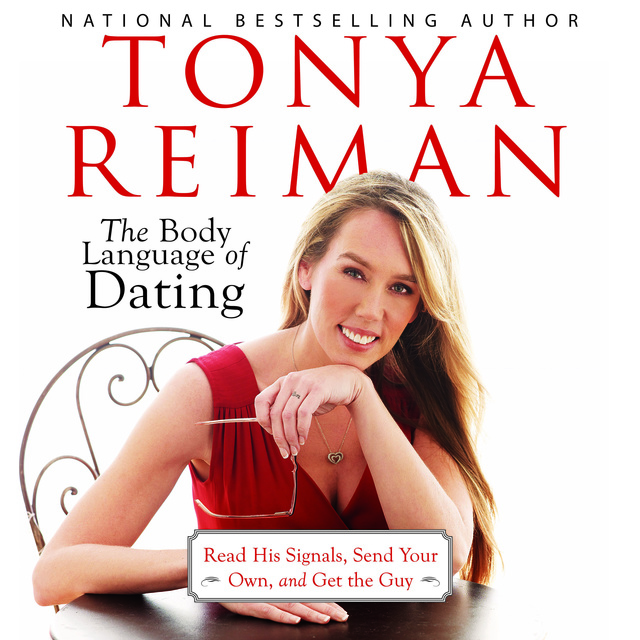 Tonya Reiman - The Body Language of Dating: Read His Signals, Send Your Own, and Get the Guy