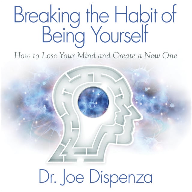 Joe Dispenza - Breaking the Habit of Being Yourself