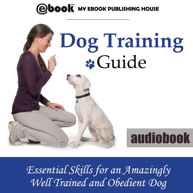 Various authors - Dog Training Guide - Essential Skills for an Amazingly Well Trained and Obedient Dog