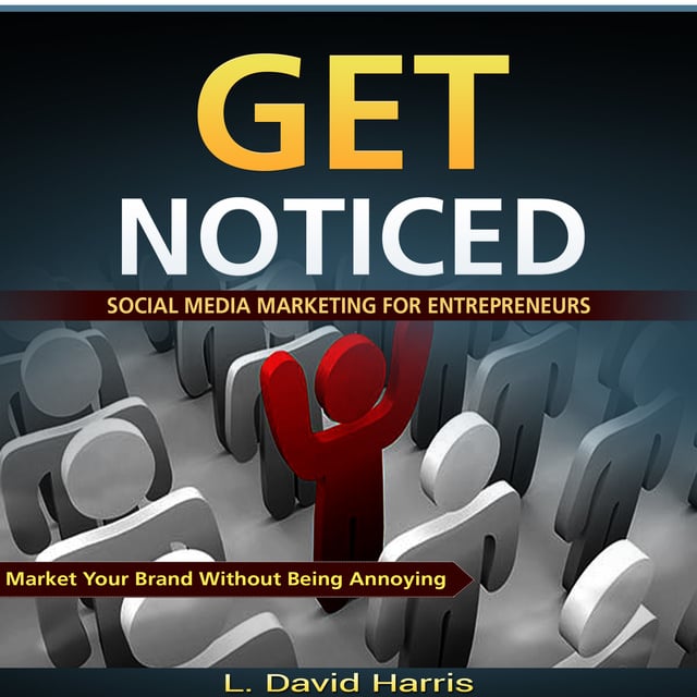 L. David Harris - Get Noticed - Social Media Marketing for Entrepreneurs - Market Your Brand Without Being Annoying