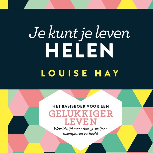 Louise Hay - Je kunt je leven helen: Het basisboek voor een gelukkiger leven