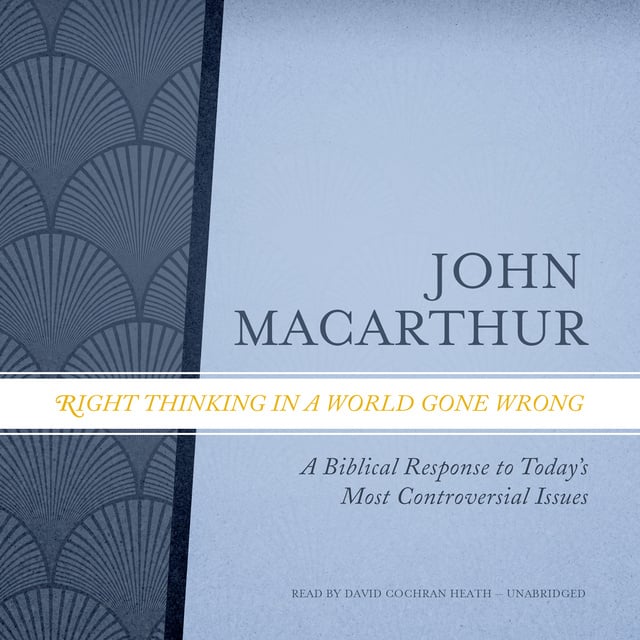 John MacArthur - Right Thinking in a World Gone Wrong