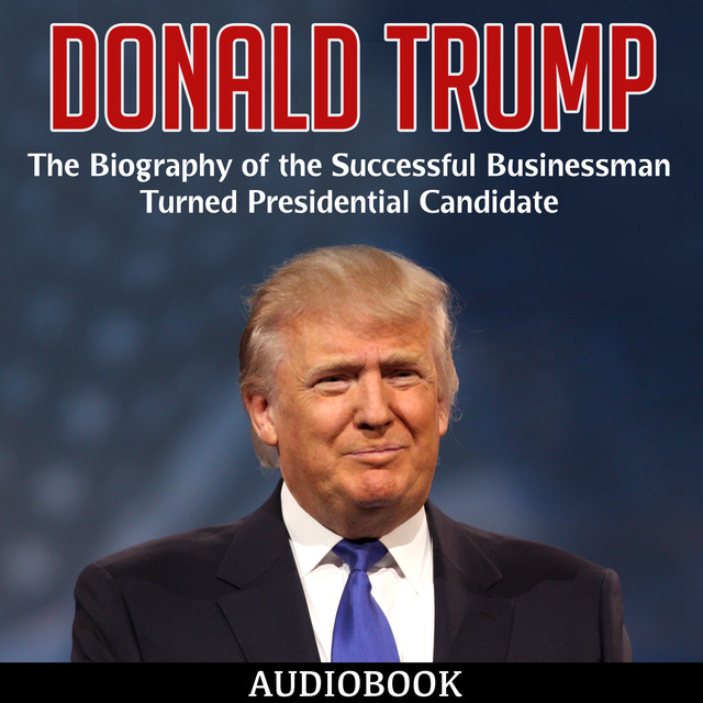 Various authors - Donald Trump - The Biography of the Successful Businessman Turned Presidential Candidate