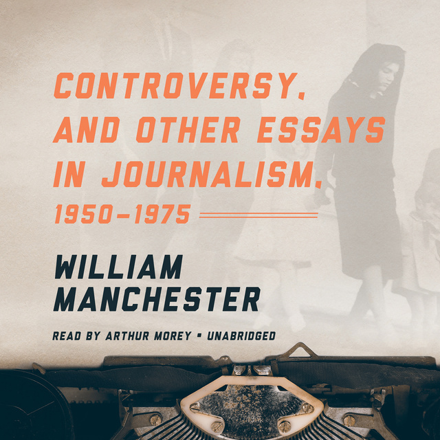 William Manchester - Controversy, and Other Essays in Journalism, 1950–1975